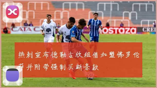热刺宣布德勒古欣租借加盟佛罗伦萨并附带强制买断条款